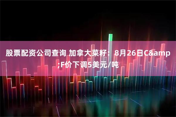 股票配资公司查询 加拿大菜籽：8月26日C&F价下调5美元/吨