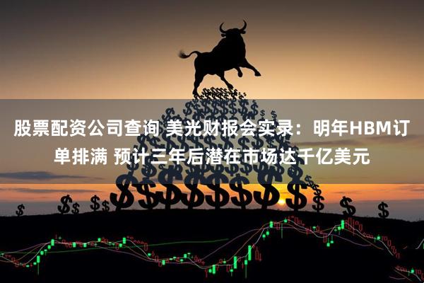 股票配资公司查询 美光财报会实录：明年HBM订单排满 预计三年后潜在市场达千亿美元